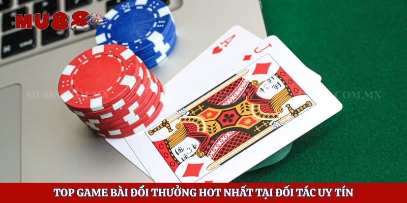 Top game bài đổi thưởng hot nhất tại đối tác uy tín